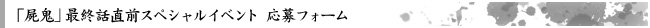 「屍鬼」最終話直前スペシャルイベント 応募フォーム